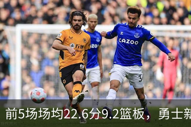 前5场场均22.6分9.2篮板，勇士新秀比肩1992年奥尼尔