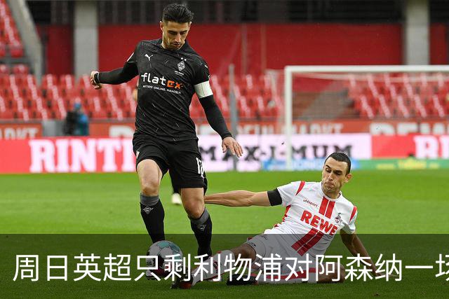 周日英超只剩利物浦对阿森纳一场，为什么？