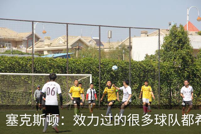 塞克斯顿：效力过的很多球队都希望我全场领防给球施压
