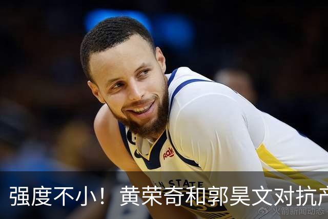 强度不小！黄荣奇&郭昊文对抗产生小摩擦 后者推人被吹进攻犯规！