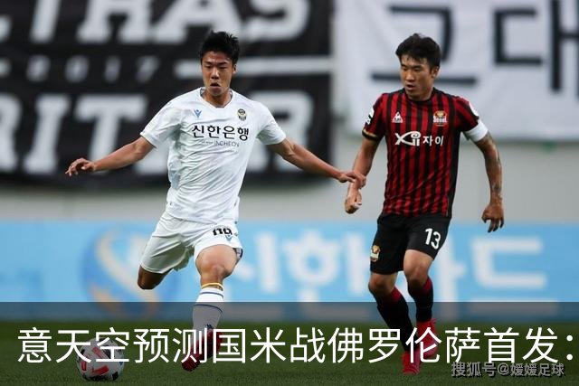 意天空预测国米战佛罗伦萨首发：奥古斯托出战，皮奥搭图拉姆
