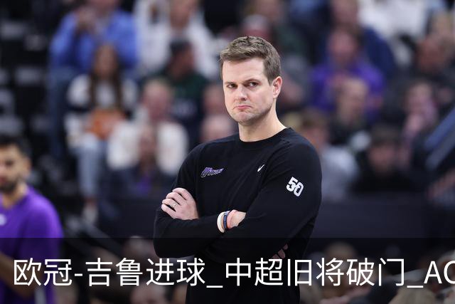 欧冠-吉鲁进球 中超旧将破门 AC米兰3-1主场告捷