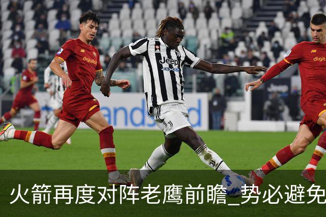 火箭再度对阵老鹰前瞻 势必避免被横扫的老鹰 会做出哪些调整