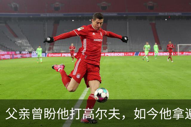 父亲曾盼他打高尔夫，如今他拿遍英超欧冠