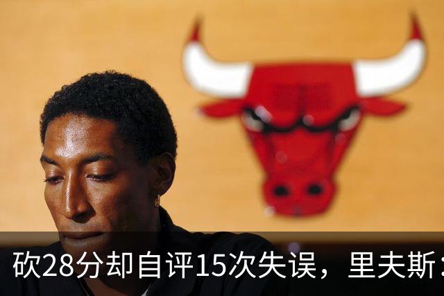 砍28分却自评15次失误，里夫斯：我处理球不够冷静