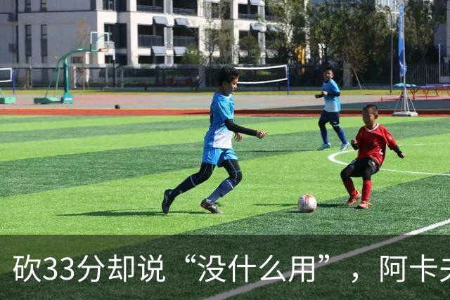 砍33分却说“没什么用”，阿卡夫：我现在最想要的是胜利