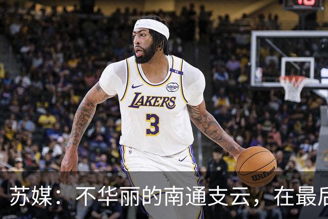 苏媒：不华丽的南通支云，在最后阶段完成最华丽的转身