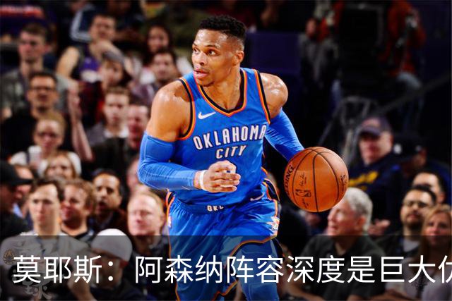 莫耶斯：阿森纳阵容深度是巨大优势，中场轮转让我们很头疼