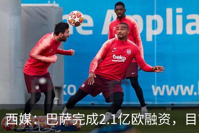 西媒：巴萨完成2.1亿欧融资，目前总债务升至26.8亿欧