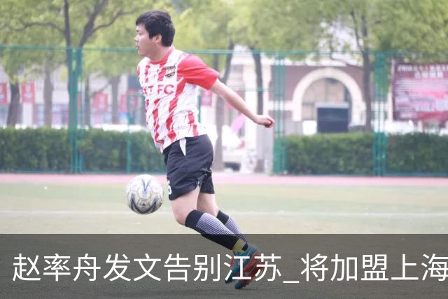 赵率舟发文告别江苏 将加盟上海上实三人男篮