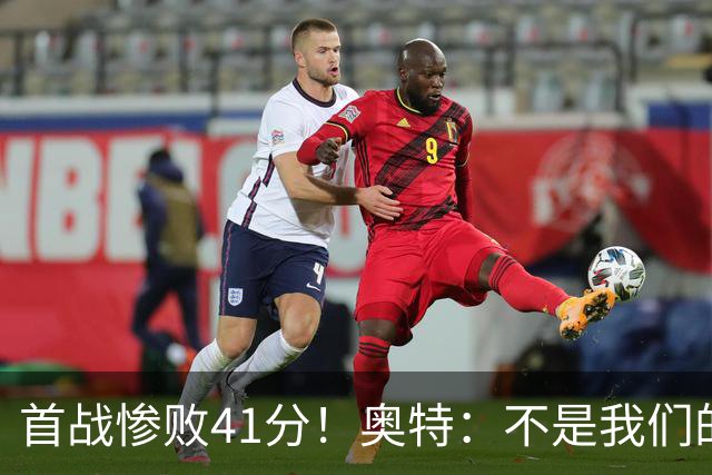 首战惨败41分！奥特：不是我们的真实水平 打勇士会重新证明自己