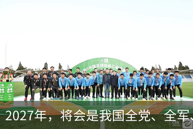 2027年，将会是我国全党、全军、全国各族人民重要的一年